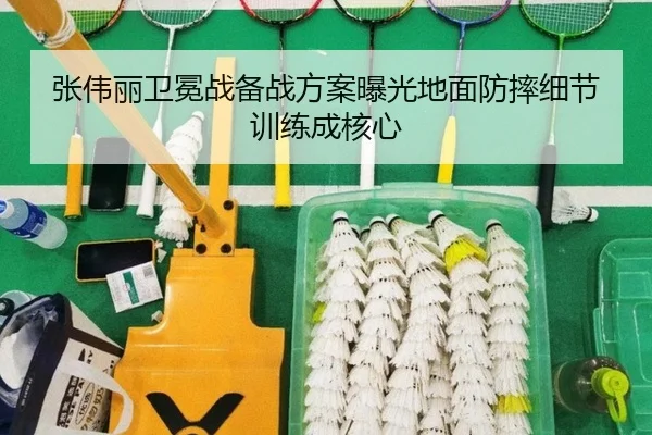 张伟丽卫冕战备战方案曝光地面防摔细节训练成核心 - lehu